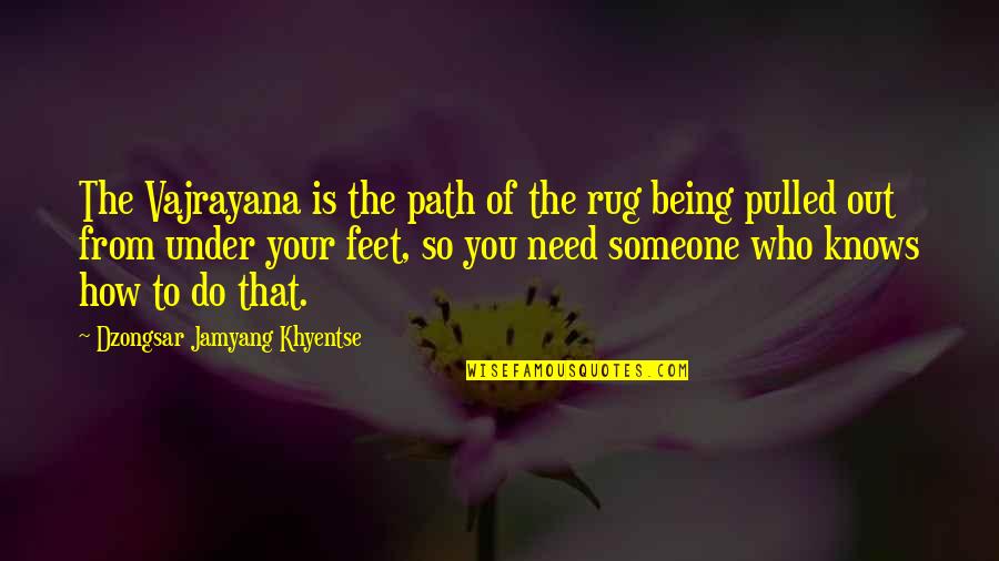 How Much You Need Someone Quotes By Dzongsar Jamyang Khyentse: The Vajrayana is the path of the rug