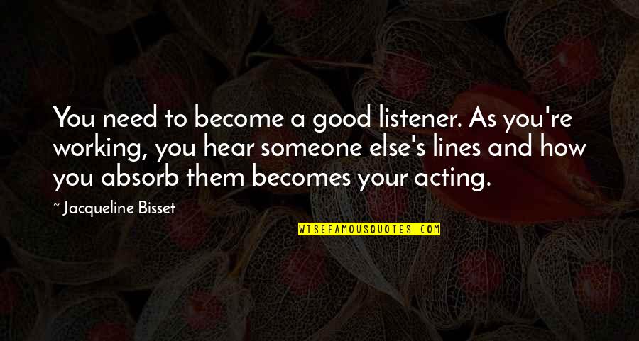 How Much You Need Someone Quotes By Jacqueline Bisset: You need to become a good listener. As