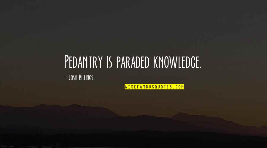 How Much You Need Someone Quotes By Josh Billings: Pedantry is paraded knowledge.