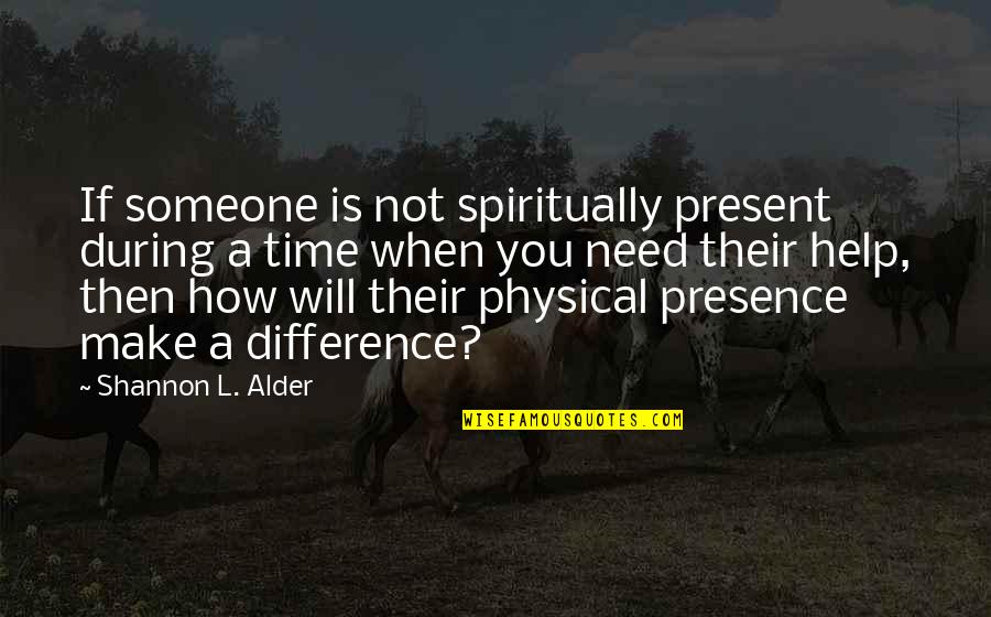 How Much You Need Someone Quotes By Shannon L. Alder: If someone is not spiritually present during a