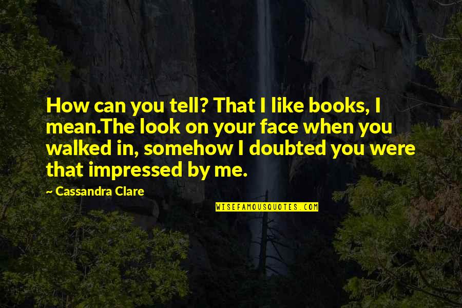 How Much You Really Mean To Me Quotes By Cassandra Clare: How can you tell? That I like books,