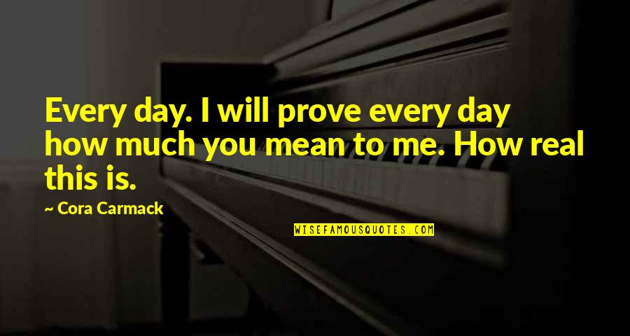 How Much You Really Mean To Me Quotes By Cora Carmack: Every day. I will prove every day how