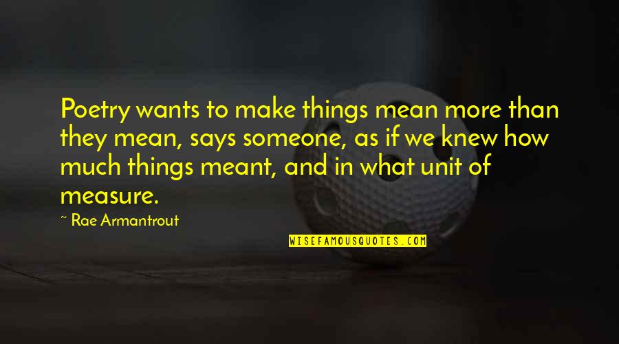 How Much You Want Someone Quotes By Rae Armantrout: Poetry wants to make things mean more than
