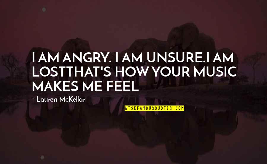 How Music Makes You Feel Quotes By Lauren McKellar: I AM ANGRY. I AM UNSURE.I AM LOSTTHAT'S