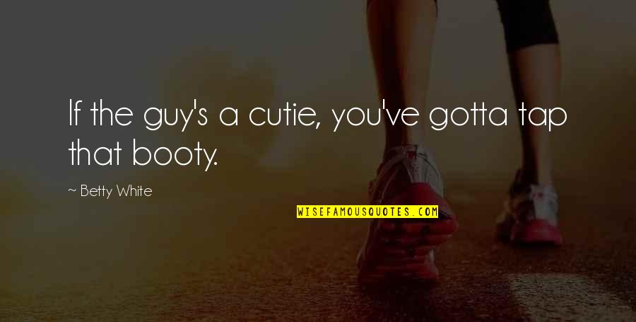 How Music Moves You Quotes By Betty White: If the guy's a cutie, you've gotta tap