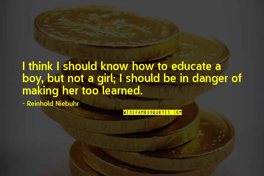 How Not To Be A Boy Quotes By Reinhold Niebuhr: I think I should know how to educate