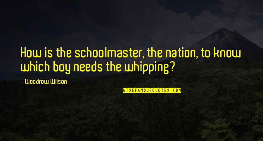 How Not To Be A Boy Quotes By Woodrow Wilson: How is the schoolmaster, the nation, to know