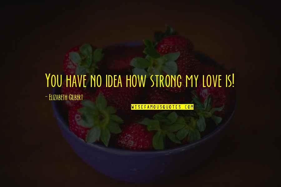 How Not To Eat Quotes By Elizabeth Gilbert: You have no idea how strong my love