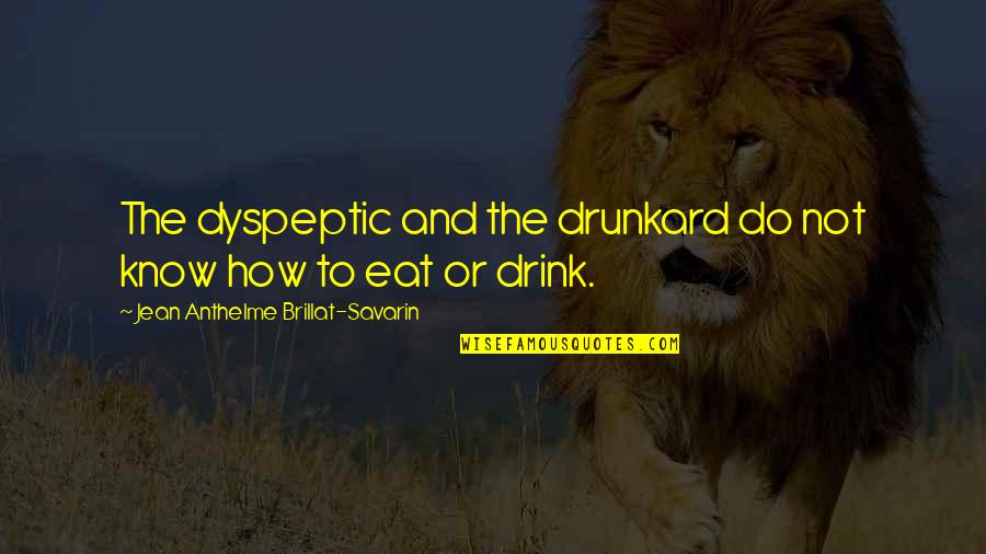 How Not To Eat Quotes By Jean Anthelme Brillat-Savarin: The dyspeptic and the drunkard do not know
