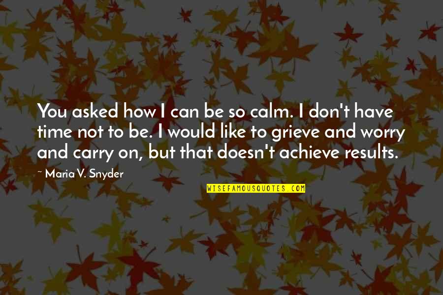 How Not To Worry Quotes By Maria V. Snyder: You asked how I can be so calm.