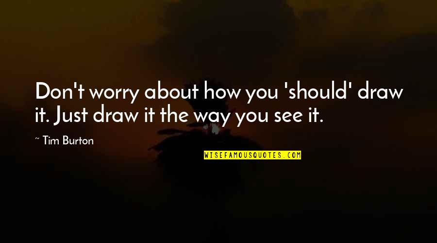 How Not To Worry Quotes By Tim Burton: Don't worry about how you 'should' draw it.