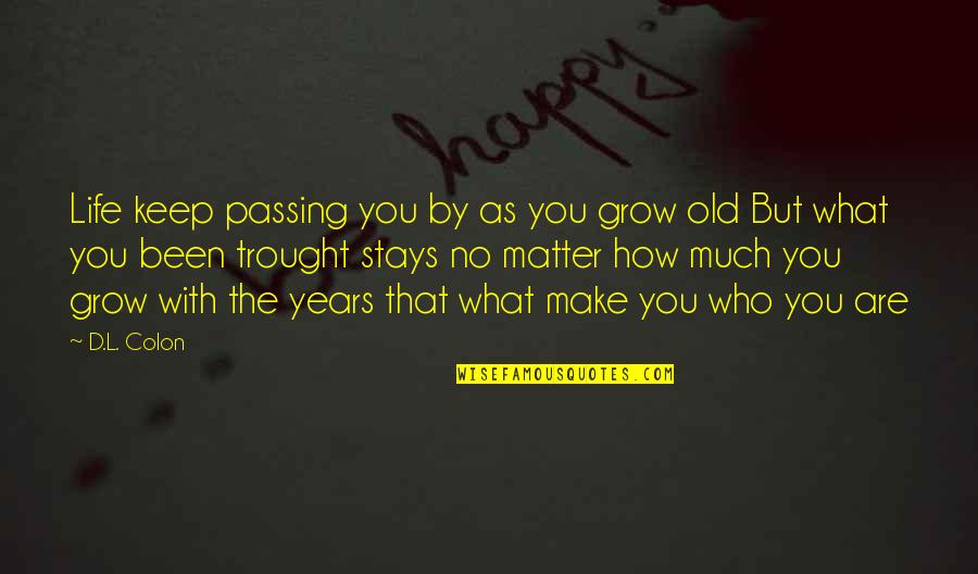 How Old Are You Quotes By D.L. Colon: Life keep passing you by as you grow