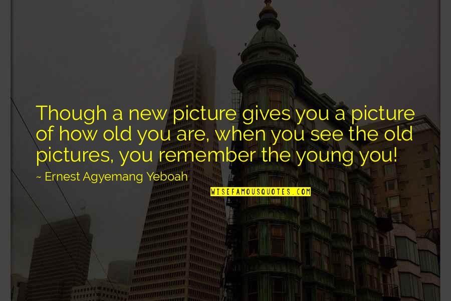 How Old Are You Quotes By Ernest Agyemang Yeboah: Though a new picture gives you a picture