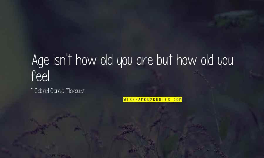 How Old Are You Quotes By Gabriel Garcia Marquez: Age isn't how old you are but how