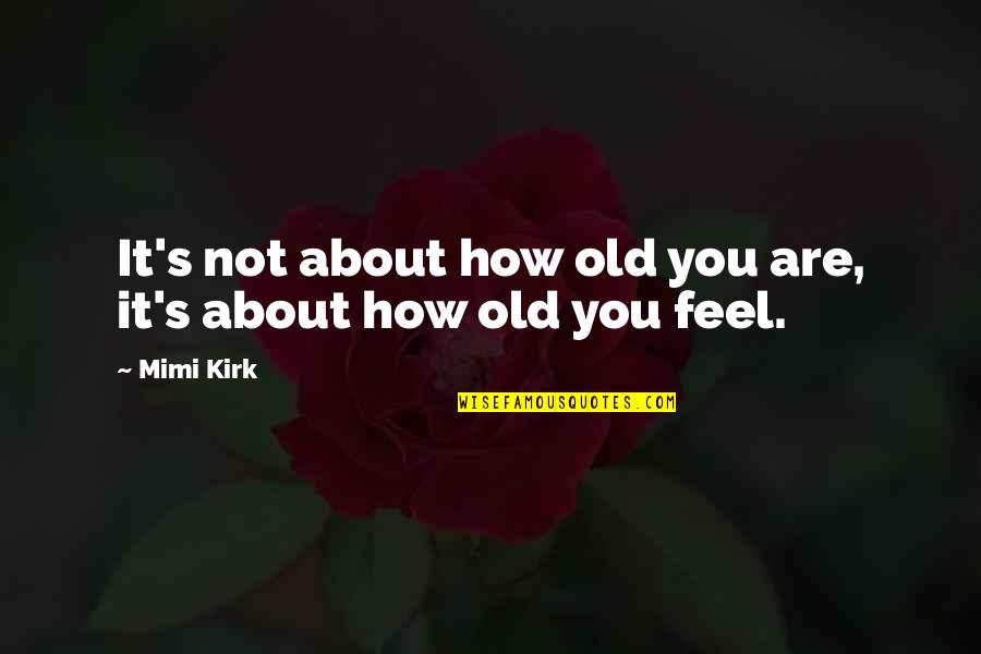 How Old Are You Quotes By Mimi Kirk: It's not about how old you are, it's