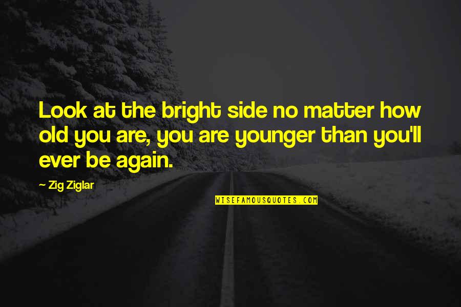 How Old Are You Quotes By Zig Ziglar: Look at the bright side no matter how