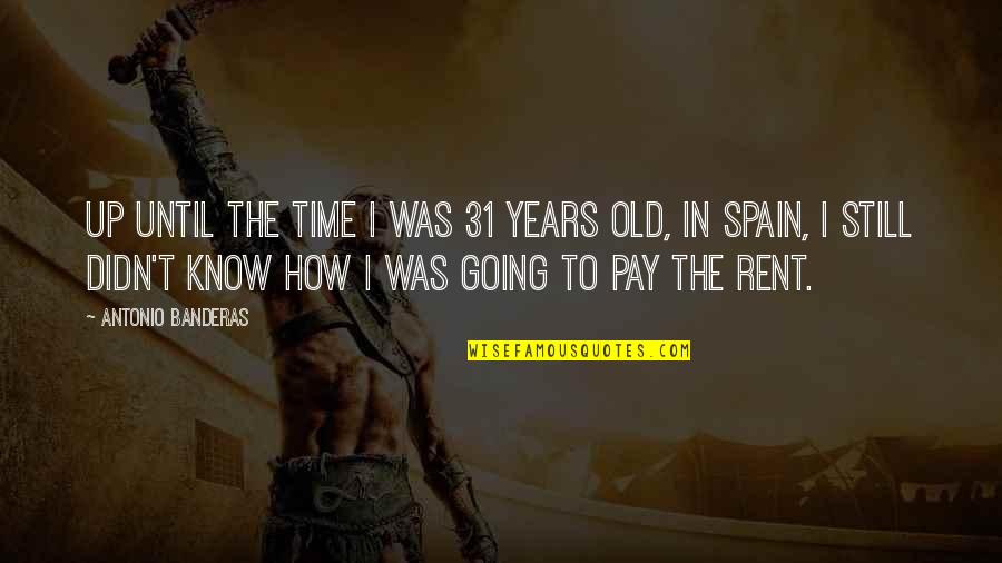 How Old Quotes By Antonio Banderas: Up until the time I was 31 years