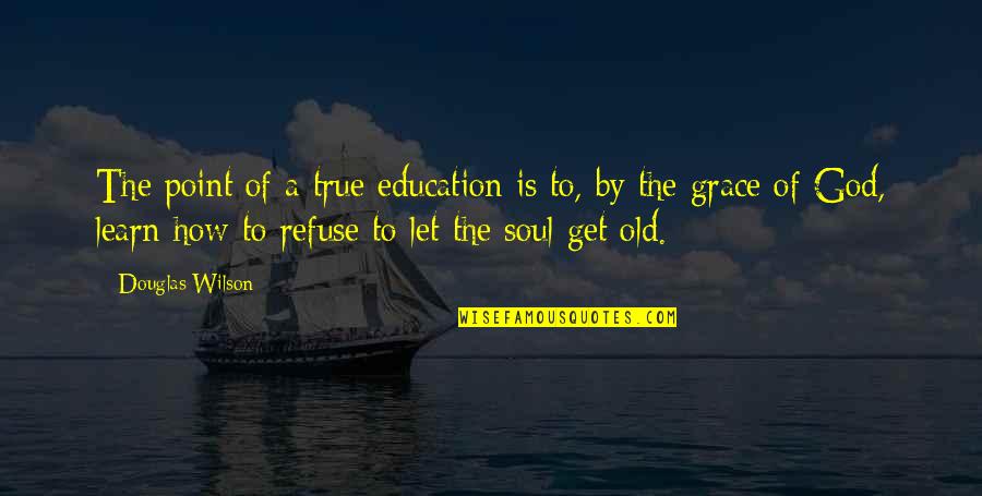 How Old Quotes By Douglas Wilson: The point of a true education is to,