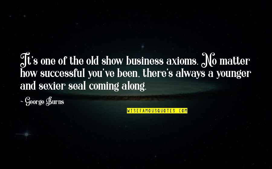 How Old Quotes By George Burns: It's one of the old show business axioms.