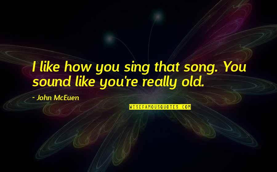 How Old Quotes By John McEuen: I like how you sing that song. You