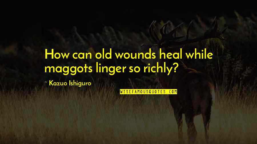 How Old Quotes By Kazuo Ishiguro: How can old wounds heal while maggots linger