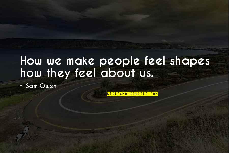 How People Make You Feel Quotes By Sam Owen: How we make people feel shapes how they