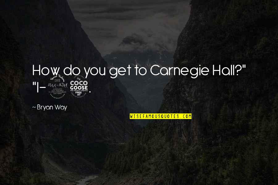 How Perfect You Are Quotes By Bryan Way: How do you get to Carnegie Hall?" "I-95.