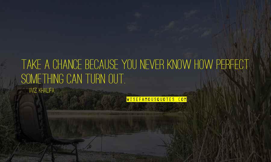 How Perfect You Are Quotes By Wiz Khalifa: Take a chance because you never know how