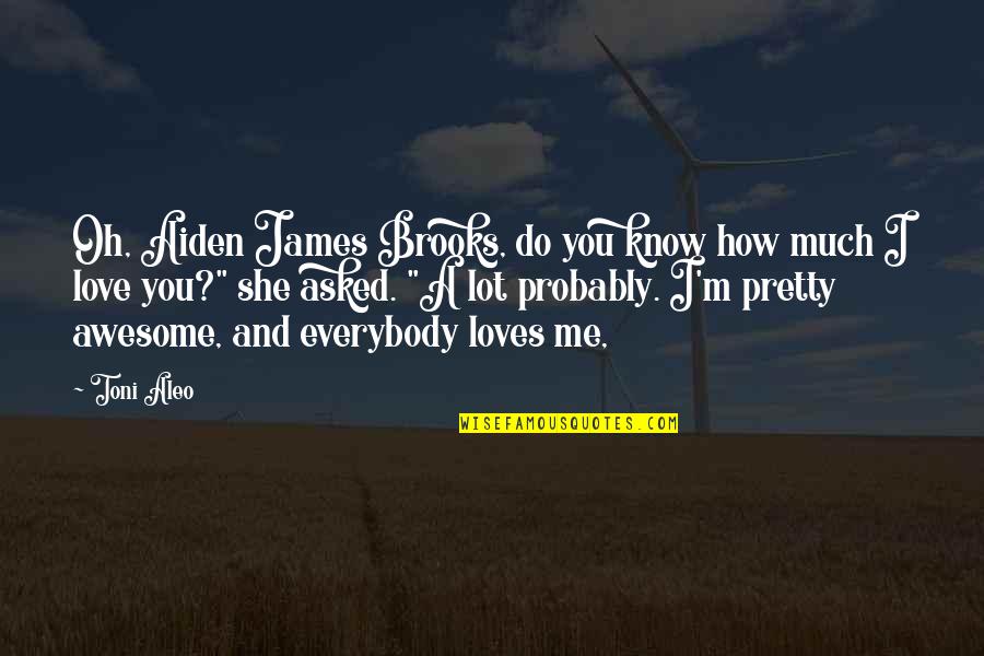 How Pretty Am I Quotes By Toni Aleo: Oh, Aiden James Brooks, do you know how
