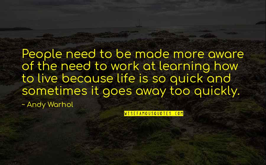 How Quickly Life Goes By Quotes By Andy Warhol: People need to be made more aware of