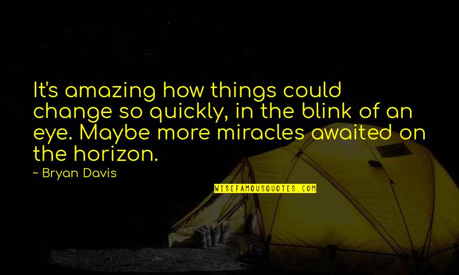 How Quickly Things Change Quotes By Bryan Davis: It's amazing how things could change so quickly,