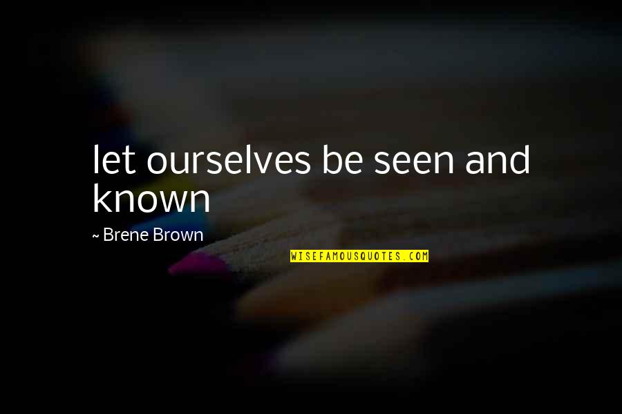How Quickly Time Passes Quotes By Brene Brown: let ourselves be seen and known