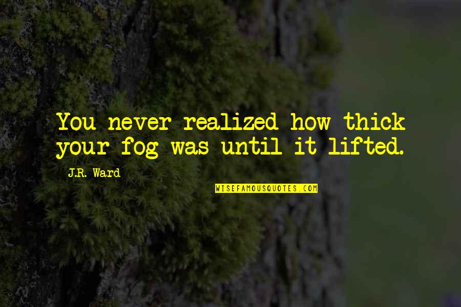 How R You Quotes By J.R. Ward: You never realized how thick your fog was