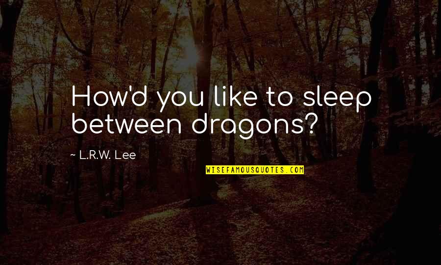 How R You Quotes By L.R.W. Lee: How'd you like to sleep between dragons?