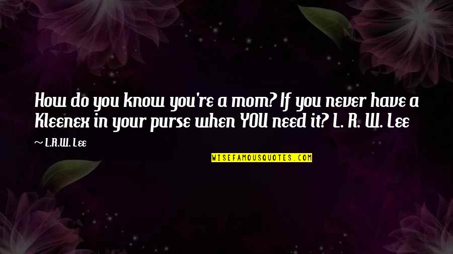 How R You Quotes By L.R.W. Lee: How do you know you're a mom? If