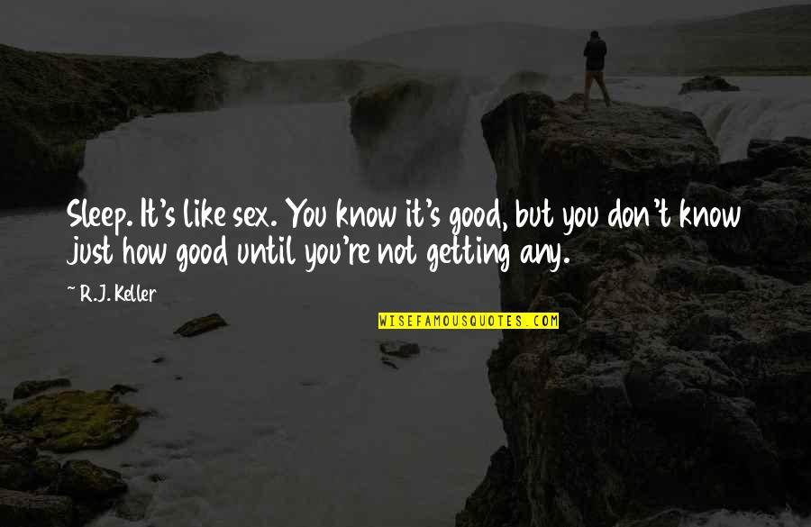 How R You Quotes By R.J. Keller: Sleep. It's like sex. You know it's good,