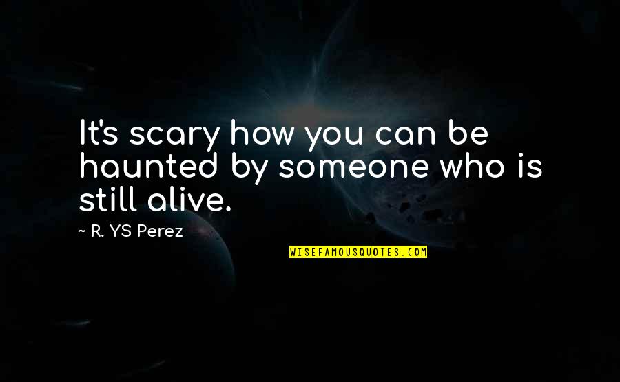 How R You Quotes By R. YS Perez: It's scary how you can be haunted by