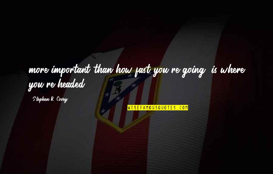 How R You Quotes By Stephen R. Covey: more important than how fast you're going, is