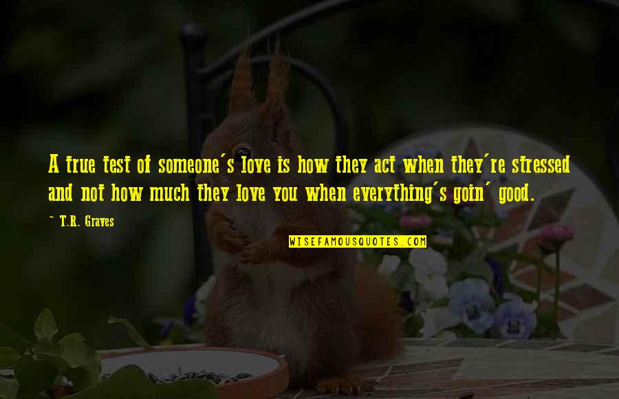 How R You Quotes By T.R. Graves: A true test of someone's love is how