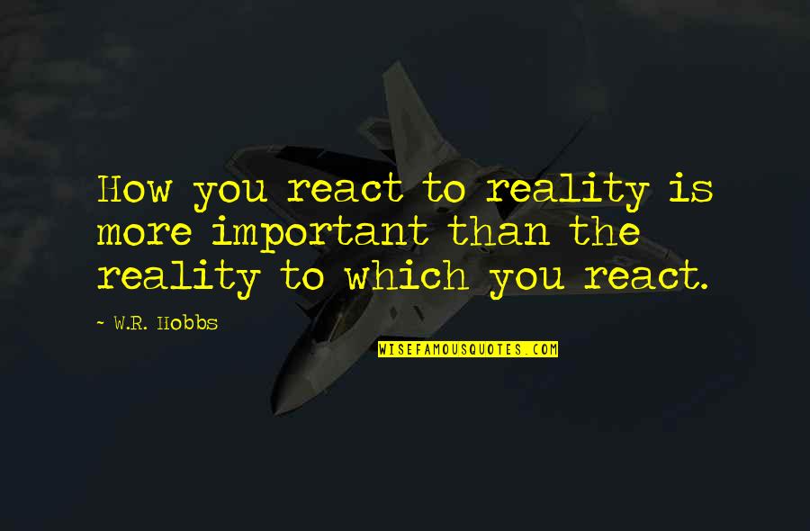 How R You Quotes By W.R. Hobbs: How you react to reality is more important