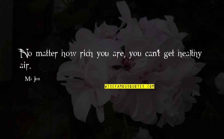 How Rich Are Quotes By Ma Jun: No matter how rich you are, you can't