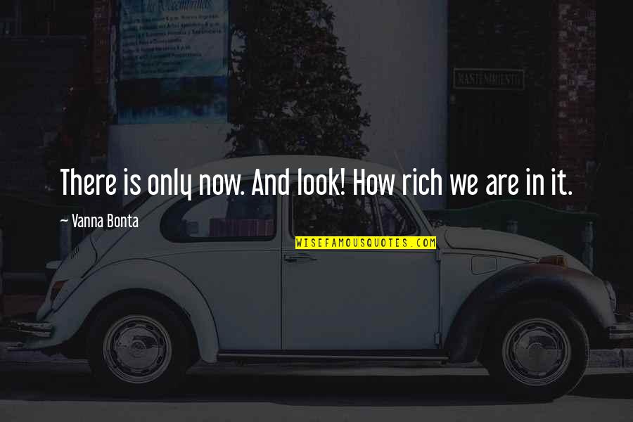 How Rich Are Quotes By Vanna Bonta: There is only now. And look! How rich