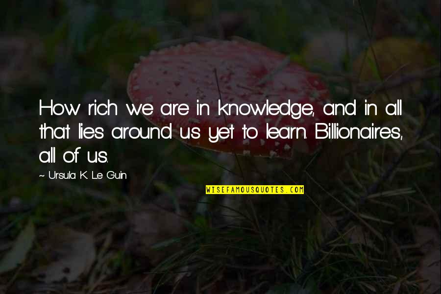 How Rich You Are Quotes By Ursula K. Le Guin: How rich we are in knowledge, and in