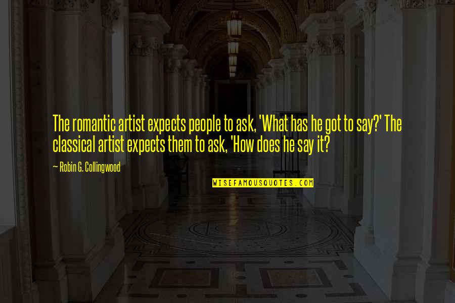 How Romantic Quotes By Robin G. Collingwood: The romantic artist expects people to ask, 'What How Romantic Quotes By Robin G. Collingwood: The romantic artist expects people to ask, 'What