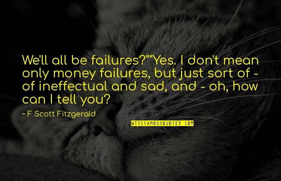 How Sad Life Is Quotes By F Scott Fitzgerald: We'll all be failures?""Yes. I don't mean only