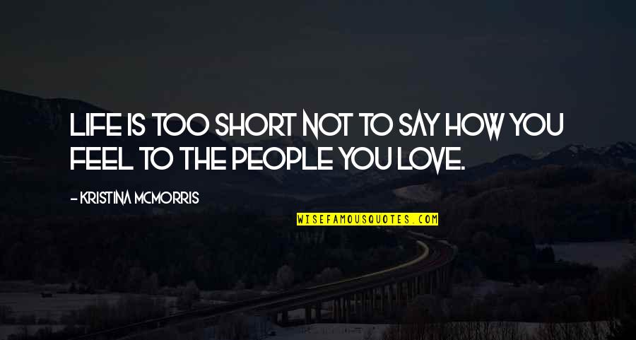 How Short Life Is And Love Quotes By Kristina McMorris: Life is too short not to say how How Short Life Is And Love Quotes By Kristina McMorris: Life is too short not to say how
