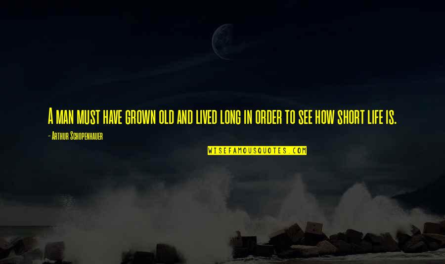 How Short Life Is Quotes By Arthur Schopenhauer: A man must have grown old and lived