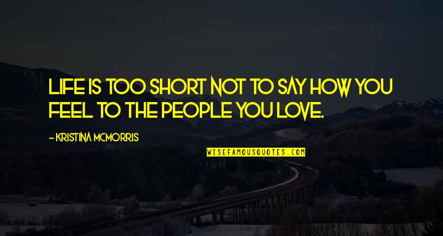 How Short Life Is Quotes By Kristina McMorris: Life is too short not to say how