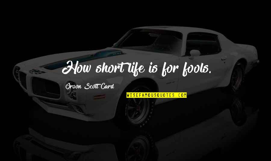 How Short Life Is Quotes By Orson Scott Card: How short life is for fools.