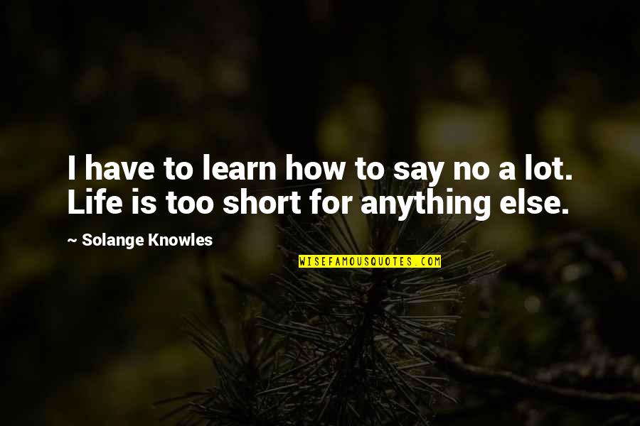 How Short Life Is Quotes By Solange Knowles: I have to learn how to say no